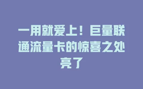 一用就爱上！巨量联通流量卡的惊喜之处亮了
