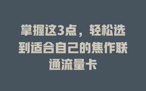 掌握这3点，轻松选到适合自己的焦作联通流量卡