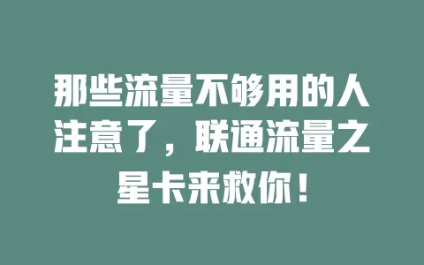 那些流量不够用的人注意了，联通流量之星卡来救你！