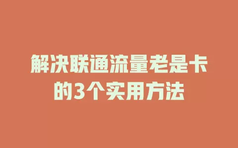解决联通流量老是卡的3个实用方法
