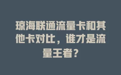 琼海联通流量卡和其他卡对比，谁才是流量王者？