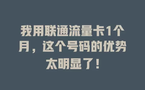 我用联通流量卡1个月，这个号码的优势太明显了！