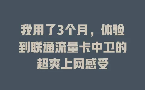 我用了3个月，体验到联通流量卡中卫的超爽上网感受