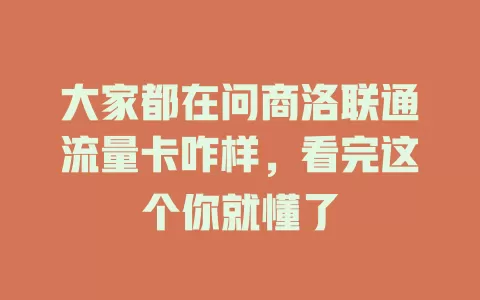 大家都在问商洛联通流量卡咋样，看完这个你就懂了