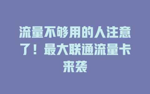 流量不够用的人注意了！最大联通流量卡来袭