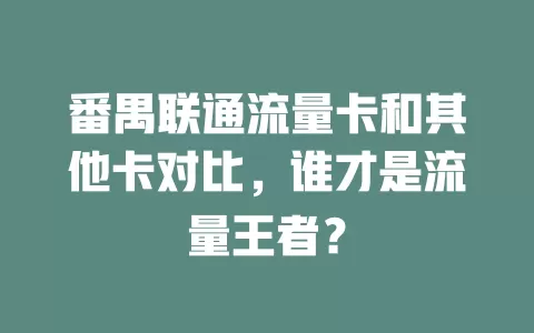 番禺联通流量卡和其他卡对比，谁才是流量王者？