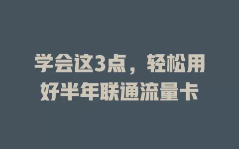 学会这3点，轻松用好半年联通流量卡