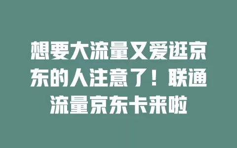 想要大流量又爱逛京东的人注意了！联通流量京东卡来啦