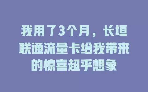 我用了3个月，长垣联通流量卡给我带来的惊喜超乎想象