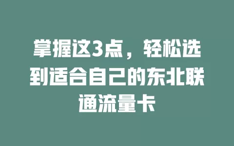 掌握这3点，轻松选到适合自己的东北联通流量卡