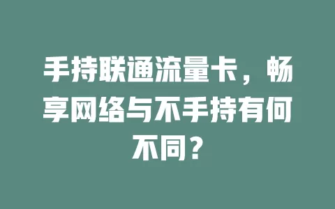 手持联通流量卡，畅享网络与不手持有何不同？
