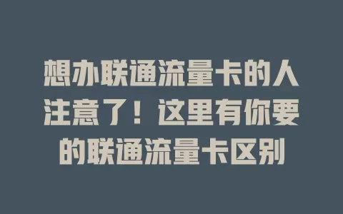 想办联通流量卡的人注意了！这里有你要的联通流量卡区别