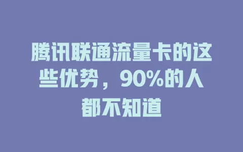 腾讯联通流量卡的这些优势，90%的人都不知道