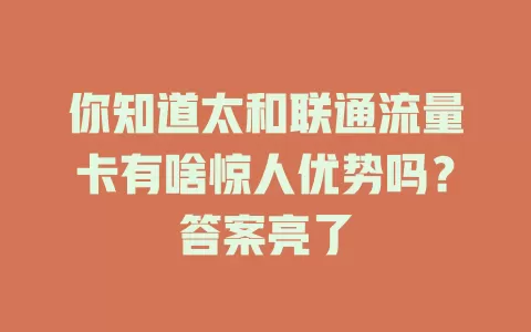 你知道太和联通流量卡有啥惊人优势吗？答案亮了