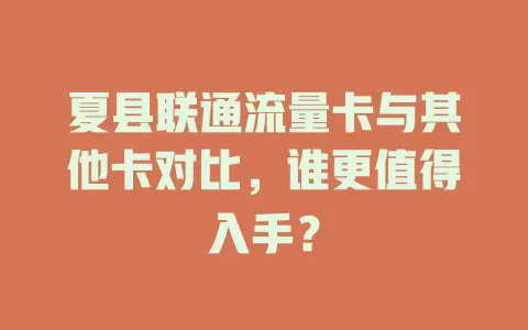 夏县联通流量卡与其他卡对比，谁更值得入手？