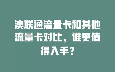 澳联通流量卡和其他流量卡对比，谁更值得入手？