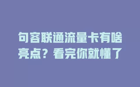 句容联通流量卡有啥亮点？看完你就懂了