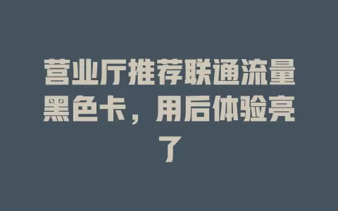 营业厅推荐联通流量黑色卡，用后体验亮了