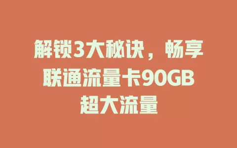 解锁3大秘诀，畅享联通流量卡90GB超大流量