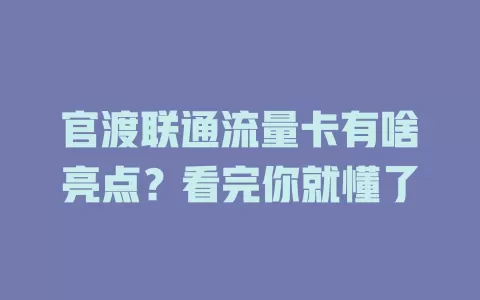 官渡联通流量卡有啥亮点？看完你就懂了