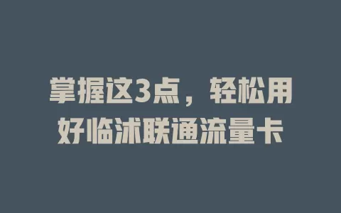 掌握这3点，轻松用好临沭联通流量卡
