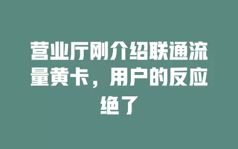 营业厅刚介绍联通流量黄卡，用户的反应绝了