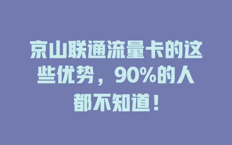 京山联通流量卡的这些优势，90%的人都不知道！