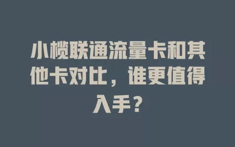 小榄联通流量卡和其他卡对比，谁更值得入手？