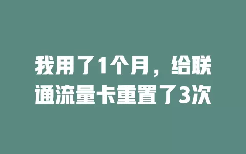 我用了1个月，给联通流量卡重置了3次