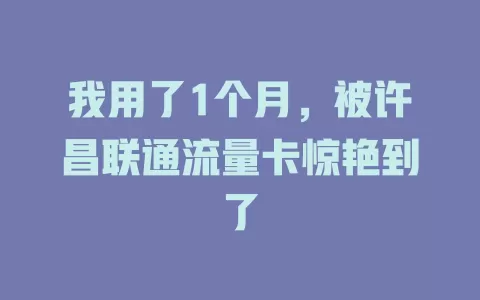 我用了1个月，被许昌联通流量卡惊艳到了