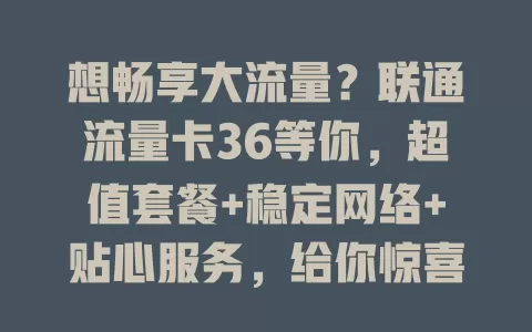 想畅享大流量？联通流量卡36等你，超值套餐+稳定网络+贴心服务，给你惊喜