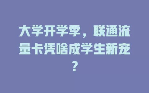 大学开学季，联通流量卡凭啥成学生新宠？