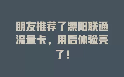 朋友推荐了溧阳联通流量卡，用后体验亮了！