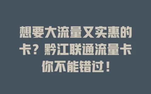 想要大流量又实惠的卡？黔江联通流量卡你不能错过！