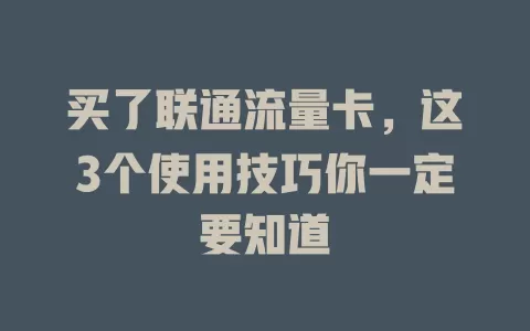 买了联通流量卡，这3个使用技巧你一定要知道