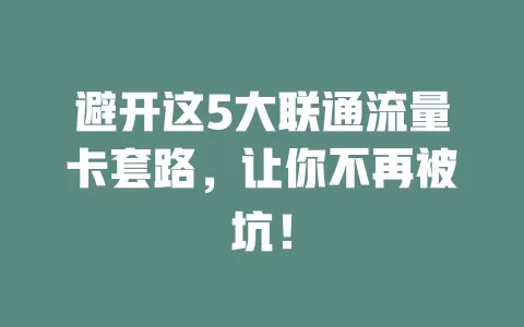 避开这5大联通流量卡套路，让你不再被坑！