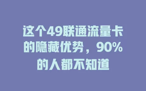 这个49联通流量卡的隐藏优势，90%的人都不知道