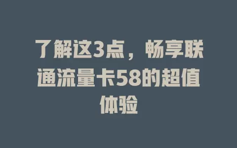 了解这3点，畅享联通流量卡58的超值体验