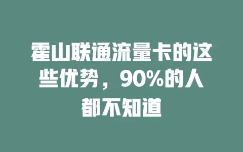 霍山联通流量卡的这些优势，90%的人都不知道