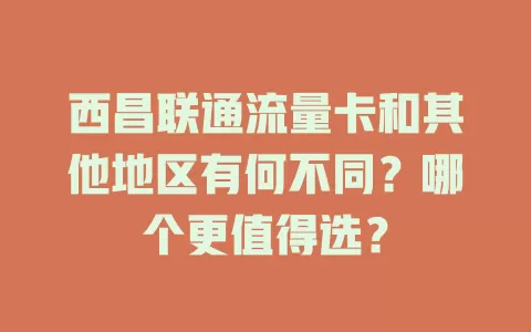 西昌联通流量卡和其他地区有何不同？哪个更值得选？