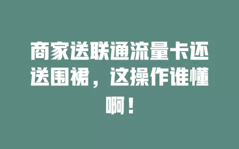 商家送联通流量卡还送围裙，这操作谁懂啊！