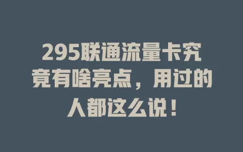 295联通流量卡究竟有啥亮点，用过的人都这么说！