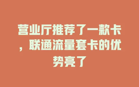 营业厅推荐了一款卡，联通流量套卡的优势亮了