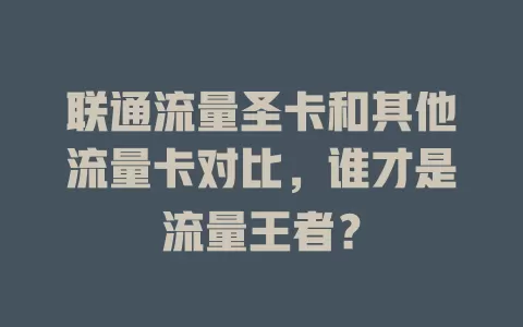 联通流量圣卡和其他流量卡对比，谁才是流量王者？