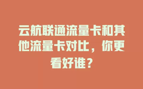 云航联通流量卡和其他流量卡对比，你更看好谁？