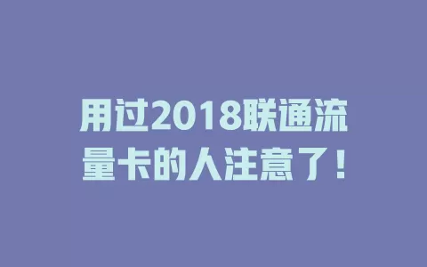 用过2018联通流量卡的人注意了！