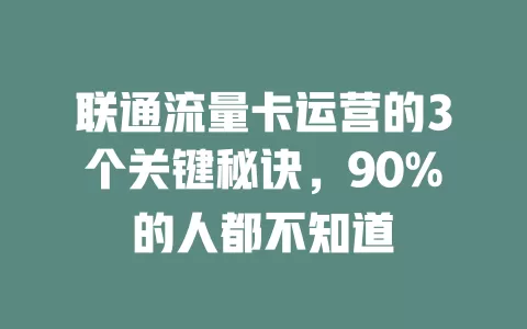 联通流量卡运营的3个关键秘诀，90%的人都不知道