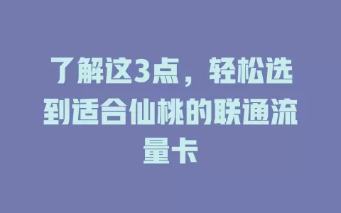 了解这3点，轻松选到适合仙桃的联通流量卡