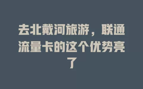 去北戴河旅游，联通流量卡的这个优势亮了