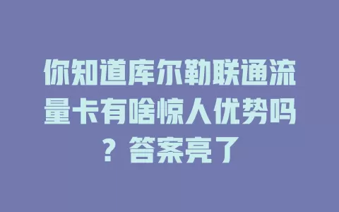 你知道库尔勒联通流量卡有啥惊人优势吗？答案亮了